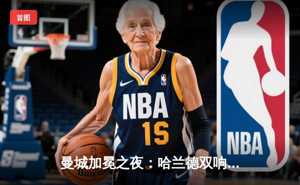 曼城加冕之夜：哈兰德双响锁定胜局，蓝月亮豪取英超四连冠