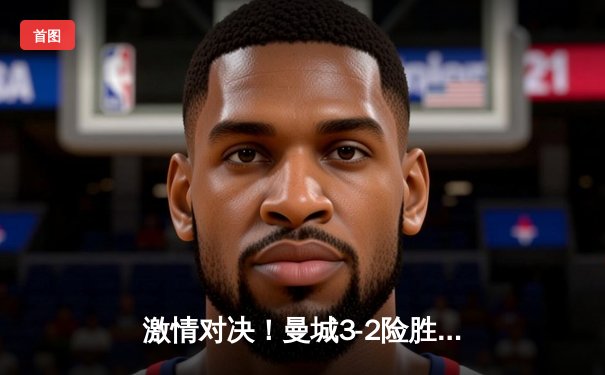 激情对决！曼城3-2险胜利物浦，德布劳内传射建功助蓝月亮登顶英超