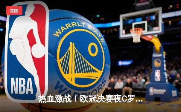 热血激战！欧冠决赛夜C罗绝杀助尤文图斯逆转夺冠，龙珠直播见证经典时刻