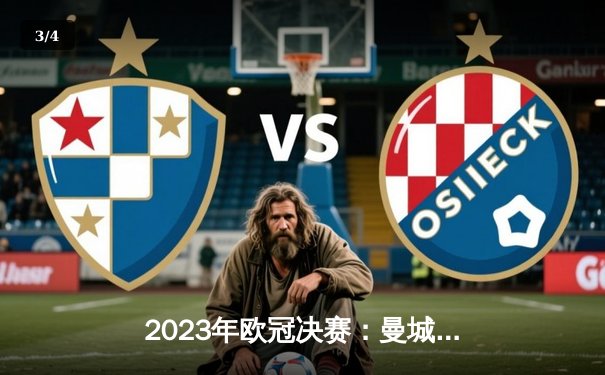 2023年欧冠决赛：曼城历史性首冠，哈兰德双响定乾坤 - 3