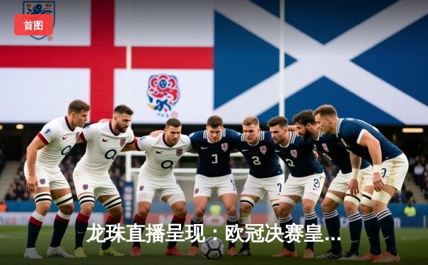 龙珠直播呈现：欧冠决赛皇马3-1多特蒙德，维尼修斯闪耀温布利