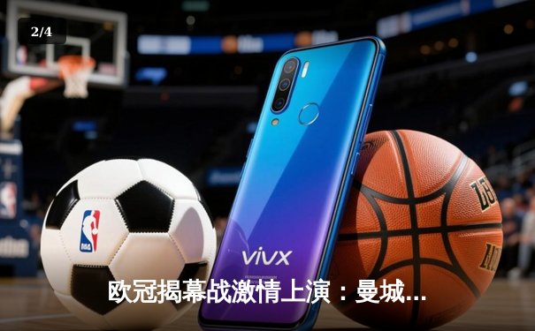 欧冠揭幕战激情上演：曼城3-1逆转拜仁，哈兰德双响闪耀伊蒂哈德 - 2